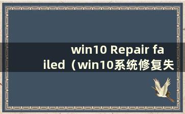 win10 Repair failed（win10系统修复失败 无法进入系统）